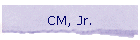 CM, Jr.